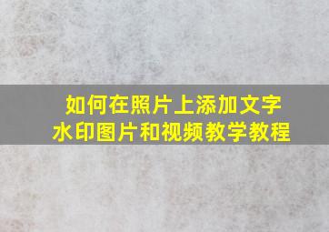 如何在照片上添加文字水印图片和视频教学教程