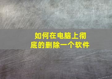 如何在电脑上彻底的删除一个软件