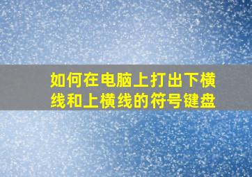 如何在电脑上打出下横线和上横线的符号键盘