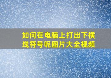 如何在电脑上打出下横线符号呢图片大全视频