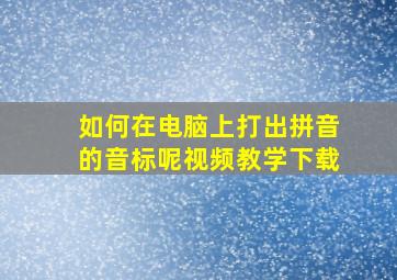 如何在电脑上打出拼音的音标呢视频教学下载