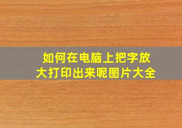 如何在电脑上把字放大打印出来呢图片大全