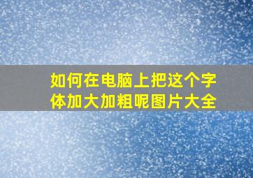 如何在电脑上把这个字体加大加粗呢图片大全