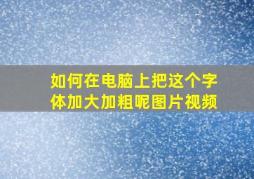 如何在电脑上把这个字体加大加粗呢图片视频