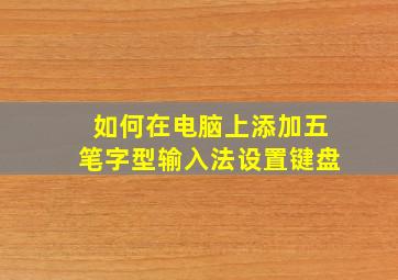 如何在电脑上添加五笔字型输入法设置键盘