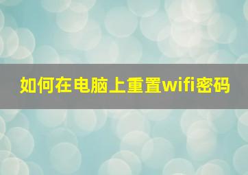 如何在电脑上重置wifi密码