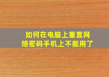 如何在电脑上重置网络密码手机上不能用了