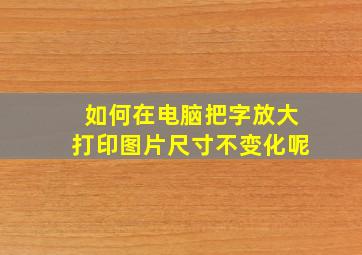 如何在电脑把字放大打印图片尺寸不变化呢