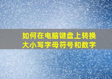 如何在电脑键盘上转换大小写字母符号和数字