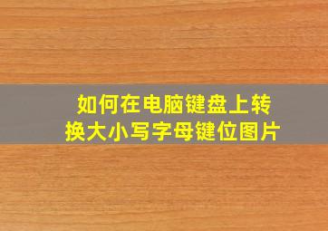 如何在电脑键盘上转换大小写字母键位图片