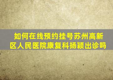 如何在线预约挂号苏州高新区人民医院康复科扬颖出诊吗