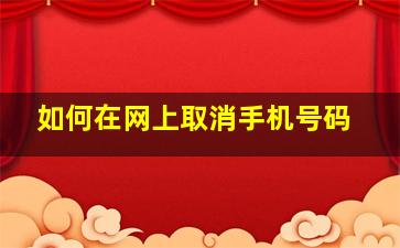 如何在网上取消手机号码