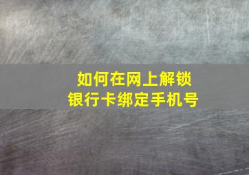 如何在网上解锁银行卡绑定手机号