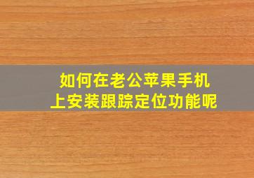 如何在老公苹果手机上安装跟踪定位功能呢