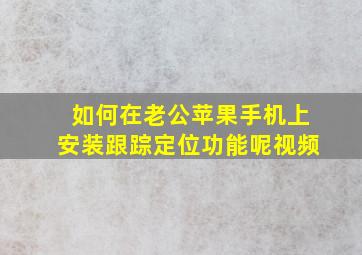 如何在老公苹果手机上安装跟踪定位功能呢视频