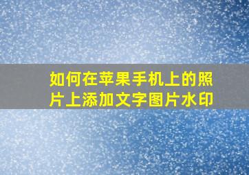 如何在苹果手机上的照片上添加文字图片水印