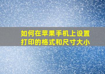 如何在苹果手机上设置打印的格式和尺寸大小