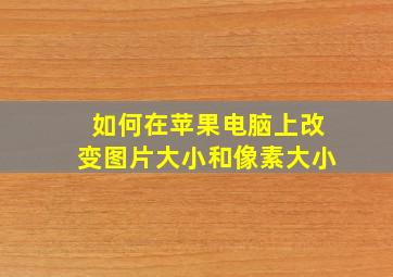 如何在苹果电脑上改变图片大小和像素大小