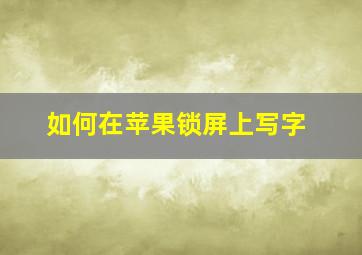 如何在苹果锁屏上写字