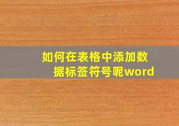 如何在表格中添加数据标签符号呢word