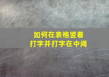 如何在表格竖着打字并打字在中间