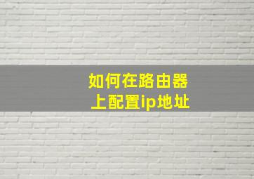 如何在路由器上配置ip地址