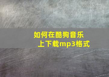 如何在酷狗音乐上下载mp3格式