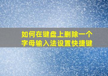 如何在键盘上删除一个字母输入法设置快捷键