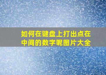 如何在键盘上打出点在中间的数字呢图片大全