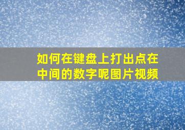 如何在键盘上打出点在中间的数字呢图片视频