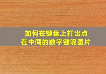 如何在键盘上打出点在中间的数字键呢图片