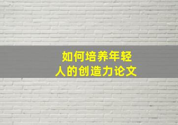 如何培养年轻人的创造力论文