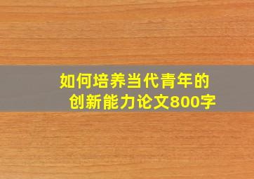 如何培养当代青年的创新能力论文800字