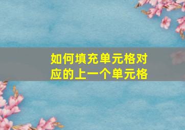 如何填充单元格对应的上一个单元格