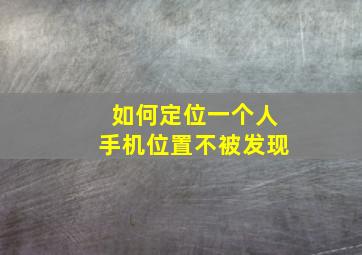 如何定位一个人手机位置不被发现