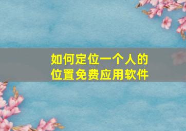 如何定位一个人的位置免费应用软件