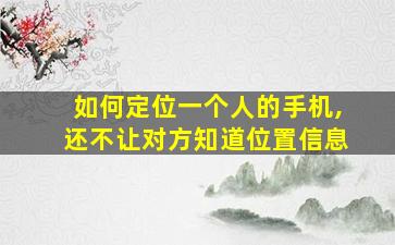 如何定位一个人的手机,还不让对方知道位置信息