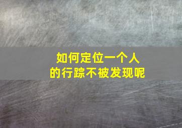 如何定位一个人的行踪不被发现呢