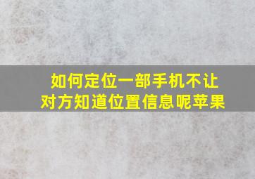 如何定位一部手机不让对方知道位置信息呢苹果