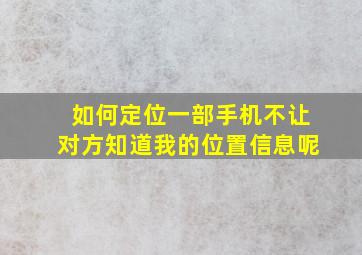 如何定位一部手机不让对方知道我的位置信息呢