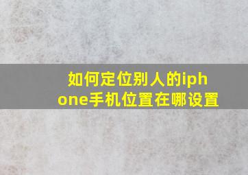 如何定位别人的iphone手机位置在哪设置