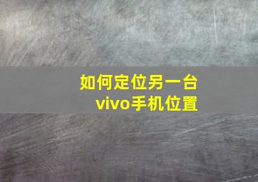 如何定位另一台vivo手机位置