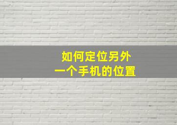 如何定位另外一个手机的位置