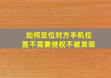 如何定位对方手机位置不需要授权不被发现