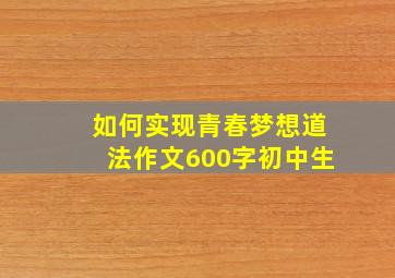 如何实现青春梦想道法作文600字初中生