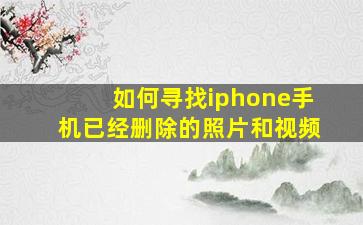 如何寻找iphone手机已经删除的照片和视频