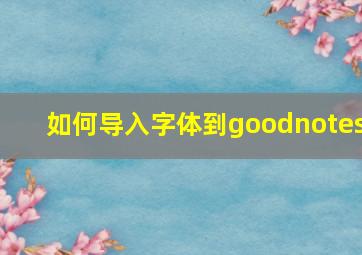 如何导入字体到goodnotes