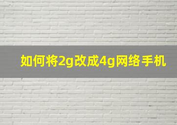 如何将2g改成4g网络手机