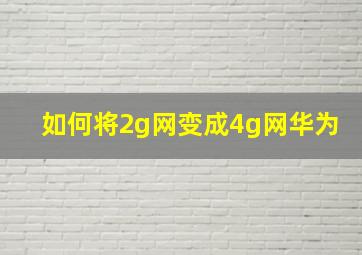 如何将2g网变成4g网华为