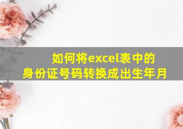 如何将excel表中的身份证号码转换成出生年月